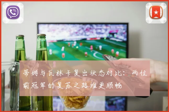 蒂姆与瓦林卡复出状态对比：两位前冠军的复苏之路谁更顺畅