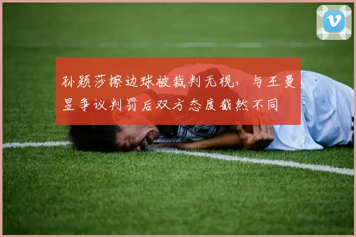 孙颖莎擦边球被裁判无视，与王曼昱争议判罚后双方态度截然不同