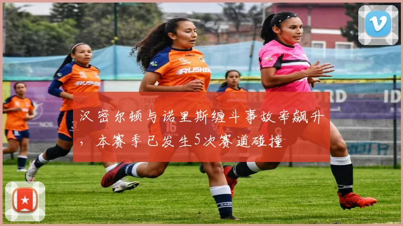 汉密尔顿与诺里斯缠斗事故率飙升,本赛季已发生5次赛道碰撞